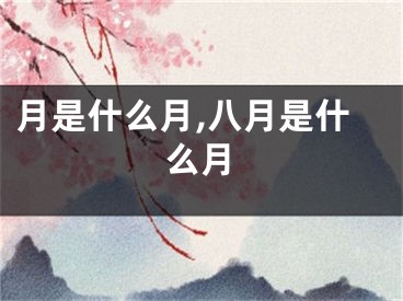 月是什么月,八月是什么月