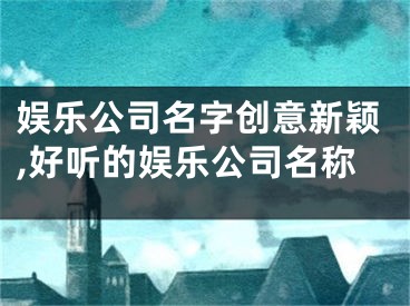 娱乐公司名字创意新颖,好听的娱乐公司名称