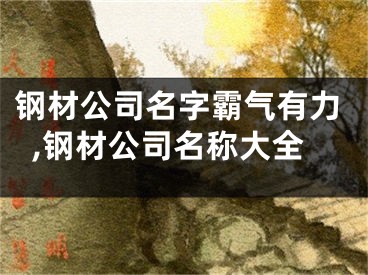 钢材公司名字霸气有力,钢材公司名称大全