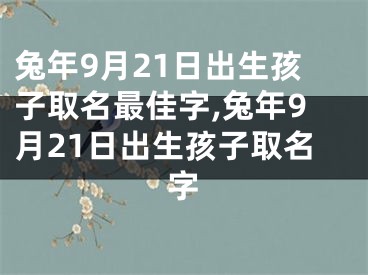 兔年9月21日出生孩子取名最佳字,兔年9月21日出生孩子取名字