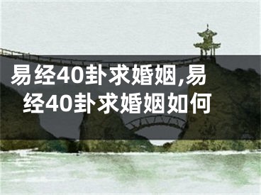 易经40卦求婚姻,易经40卦求婚姻如何