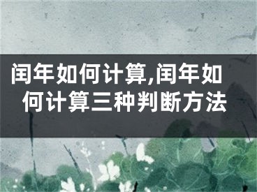 闰年如何计算,闰年如何计算三种判断方法
