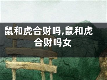 鼠和虎合财吗,鼠和虎合财吗女