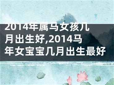 2014年属马女孩几月出生好,2014马年女宝宝几月出生最好