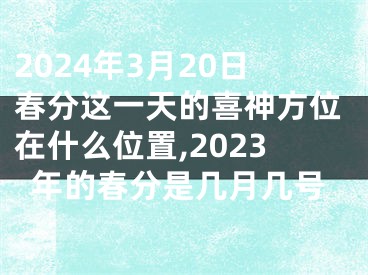 2024年3月20日春分这一天的喜神方位在什么位置,2023年的春分是几月几号