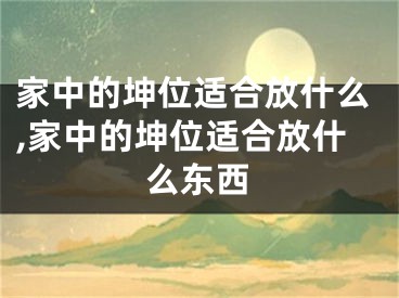 家中的坤位适合放什么,家中的坤位适合放什么东西