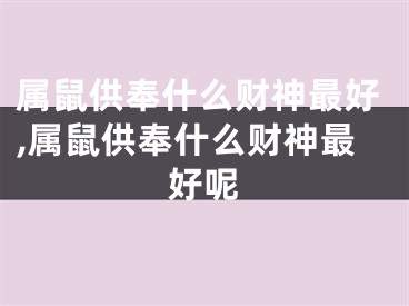 属鼠供奉什么财神最好,属鼠供奉什么财神最好呢