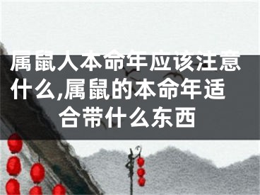属鼠人本命年应该注意什么,属鼠的本命年适合带什么东西