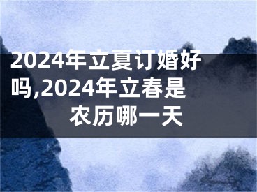 2024年立夏订婚好吗,2024年立春是农历哪一天