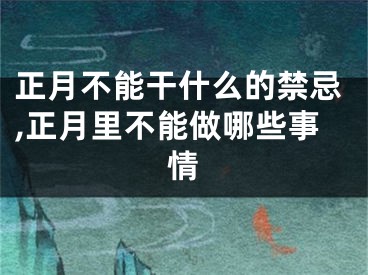 正月不能干什么的禁忌,正月里不能做哪些事情