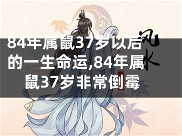 84年属鼠37岁以后的一生命运,84年属鼠37岁非常倒霉