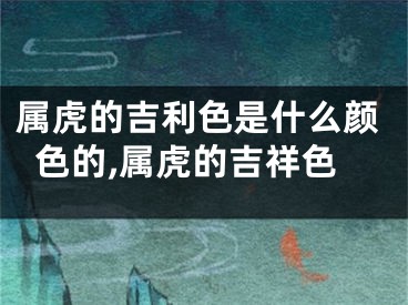 属虎的吉利色是什么颜色的,属虎的吉祥色