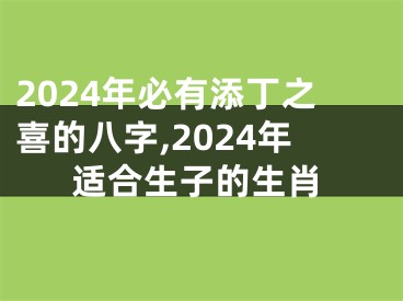 2024年必有添丁之喜的八字,2024年适合生子的生肖