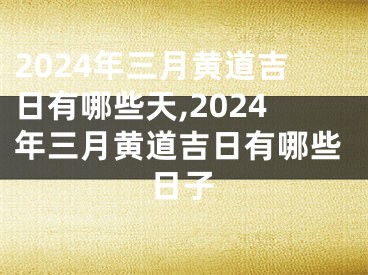 2024年三月黄道吉日有哪些天,2024年三月黄道吉日有哪些日子