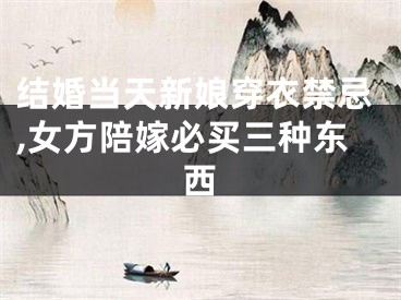 结婚当天新娘穿衣禁忌,女方陪嫁必买三种东西
