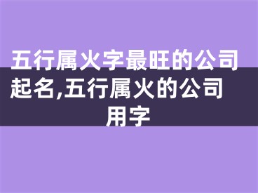 五行属火字最旺的公司起名,五行属火的公司用字