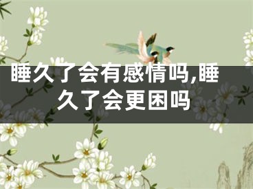 睡久了会有感情吗,睡久了会更困吗