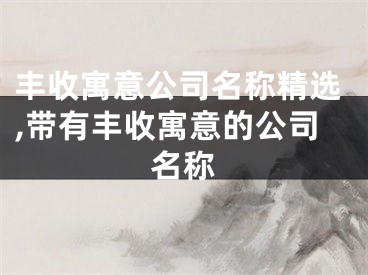 丰收寓意公司名称精选,带有丰收寓意的公司名称