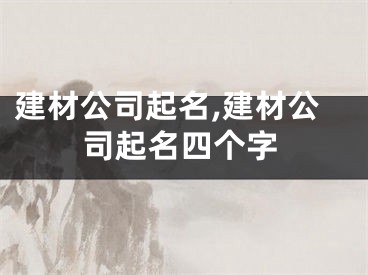 建材公司起名,建材公司起名四个字