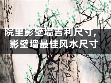院里影壁墙吉利尺寸,影壁墙最佳风水尺寸