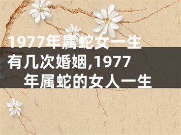 1977年属蛇女一生有几次婚姻,1977年属蛇的女人一生