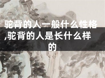 驼背的人一般什么性格,驼背的人是长什么样的