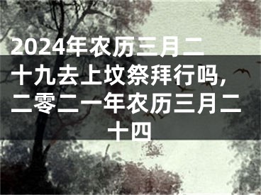 2024年农历三月二十九去上坟祭拜行吗,二零二一年农历三月二十四