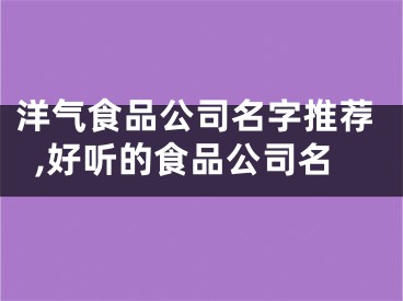 洋气食品公司名字推荐,好听的食品公司名