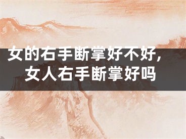 女的右手断掌好不好,女人右手断掌好吗
