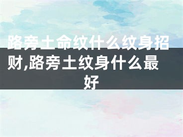 路旁土命纹什么纹身招财,路旁土纹身什么最好