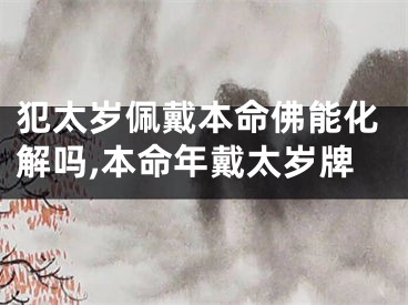 犯太岁佩戴本命佛能化解吗,本命年戴太岁牌