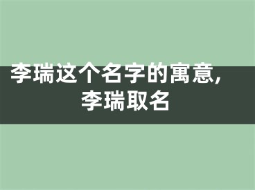 李瑞这个名字的寓意,李瑞取名