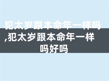 犯太岁跟本命年一样吗,犯太岁跟本命年一样吗好吗