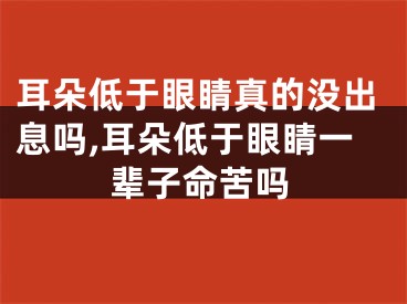 耳朵低于眼睛真的没出息吗,耳朵低于眼睛一辈子命苦吗
