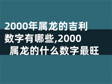 2000年属龙的吉利数字有哪些,2000属龙的什么数字最旺