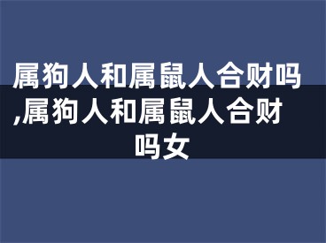 属狗人和属鼠人合财吗,属狗人和属鼠人合财吗女