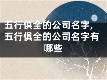 五行俱全的公司名字,五行俱全的公司名字有哪些