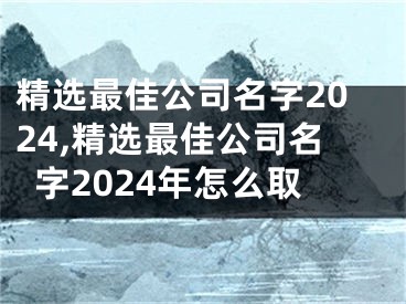 精选最佳公司名字2024,精选最佳公司名字2024年怎么取