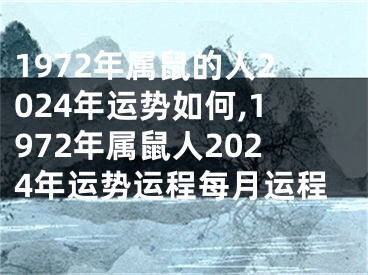 1972年属鼠的人2024年运势如何,1972年属鼠人2024年运势运程每月运程