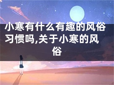 小寒有什么有趣的风俗习惯吗,关于小寒的风俗