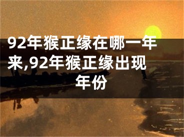 92年猴正缘在哪一年来,92年猴正缘出现年份