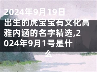 2024年9月19日出生的虎宝宝有文化高雅内涵的名字精选,2024年9月1号是什么