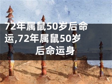 72年属鼠50岁后命运,72年属鼠50岁后命运身