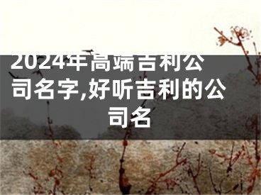2024年高端吉利公司名字,好听吉利的公司名