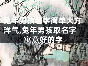 兔年男孩名字简单大方洋气,兔年男孩取名字寓意好的字