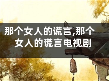 那个女人的谎言,那个女人的谎言电视剧