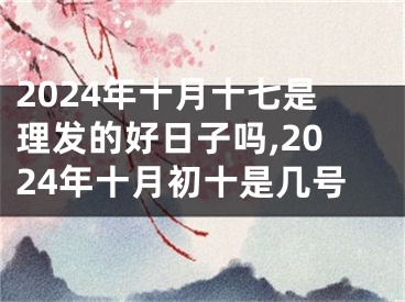 2024年十月十七是理发的好日子吗,2024年十月初十是几号