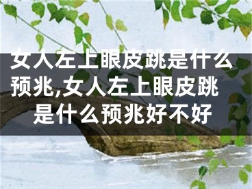 女人左上眼皮跳是什么预兆,女人左上眼皮跳是什么预兆好不好