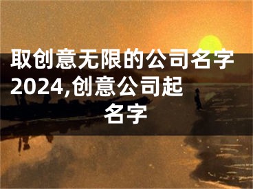 取创意无限的公司名字2024,创意公司起名字