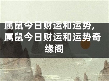 属鼠今日财运和运势,属鼠今日财运和运势奇缘阁